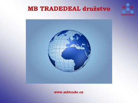 Www.mbtrade.cz MB TRADEDEAL družstvo. Über uns Unser Unternehmen, die Firma MB TRADEDEAL družstvo, ist das logische Resultat unserer Dauerpräsenz im Marktsektor.