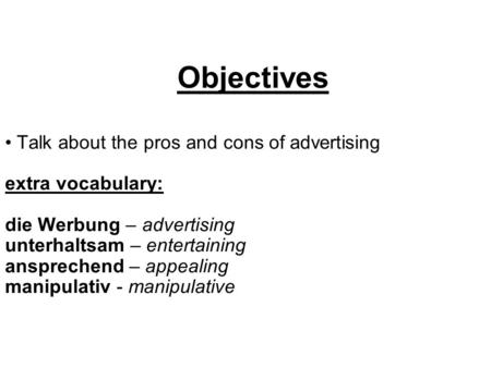 Objectives Talk about the pros and cons of advertising extra vocabulary: die Werbung – advertising unterhaltsam – entertaining ansprechend – appealing.