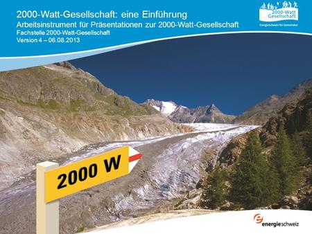 2000-Watt-Gesellschaft: eine Einführung Arbeitsinstrument für Präsentationen zur 2000-Watt-Gesellschaft Fachstelle 2000-Watt-Gesellschaft Version 4 – 06.08.2013.