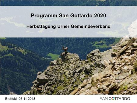 Programm San Gottardo 2020 Herbsttagung Urner Gemeindeverband Erstfeld, 08.11.2013.