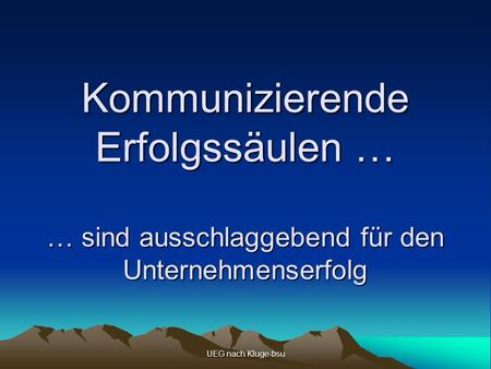 UEG nach Kluge-bsu Kommunizierende Erfolgssäulen … … sind ausschlaggebend für den Unternehmenserfolg.