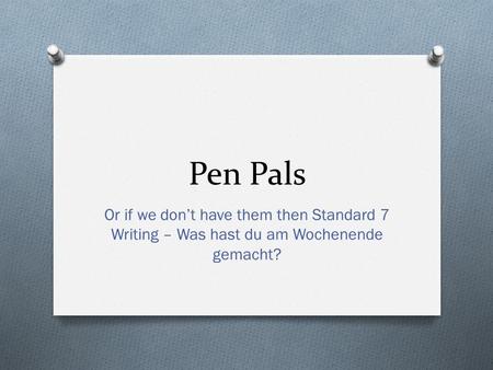 Pen Pals Or if we dont have them then Standard 7 Writing – Was hast du am Wochenende gemacht?