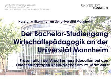 Der Bachelor-Studiengang Wirtschaftspädagogik an der Universität Mannheim Präsentation der Area Business Education bei den Orientierungstagen Rhein-Neckar.
