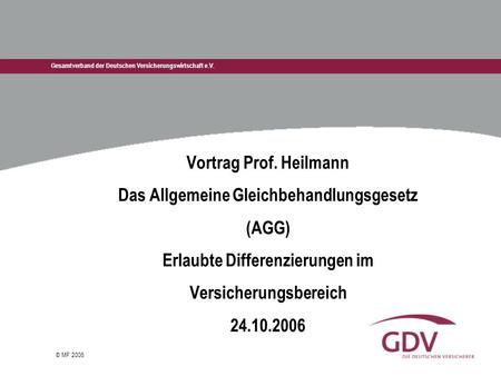 Gesamtverband der Deutschen Versicherungswirtschaft e.V. © MF 2006 Vortrag Prof. Heilmann Das Allgemeine Gleichbehandlungsgesetz (AGG) Erlaubte Differenzierungen.