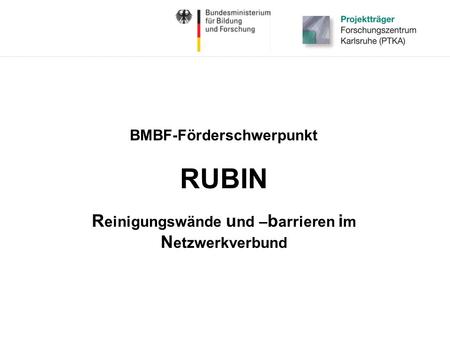 BMBF-Förderschwerpunkt RUBIN R einigungswände u nd – b arrieren i m N etzwerkverbund.
