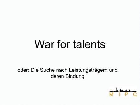 War for talents oder: Die Suche nach Leistungsträgern und deren Bindung.