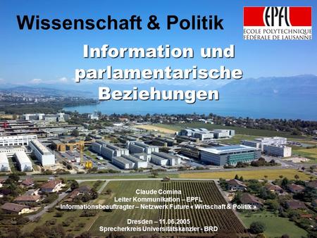 CC – 11.06.2005 Wissenschaft & Politik Information und parlamentarische Beziehungen Claude Comina Leiter Kommunikation – EPFL Informationsbeauftragter.