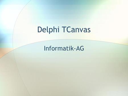 Delphi TCanvas Informatik-AG. TCanvas Viele der sichtbaren in Delphi vorhanden Objekte besitzen die Eigenschaft Canvas. Übersetzt heißt Canvas Leinwand.