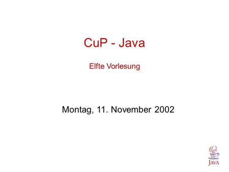 CuP - Java Elfte Vorlesung Montag, 11. November 2002.