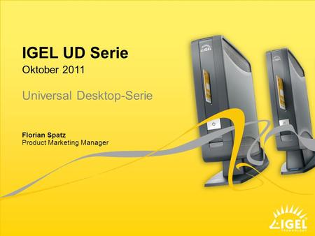 IGEL UD Serie Product Marketing Manager Oktober 2011 Florian Spatz Universal Desktop-Serie.