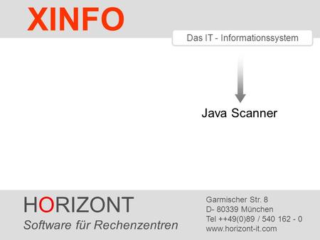 HORIZONT 1 XINFO ® Das IT - Informationssystem Java Scanner HORIZONT Software für Rechenzentren Garmischer Str. 8 D- 80339 München Tel ++49(0)89 / 540.