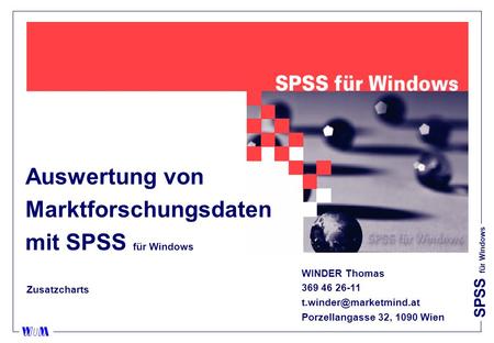 SPSS für Windows Auswertung von Marktforschungsdaten mit SPSS für Windows WINDER Thomas 369 46 26-11 Porzellangasse 32, 1090 Wien.