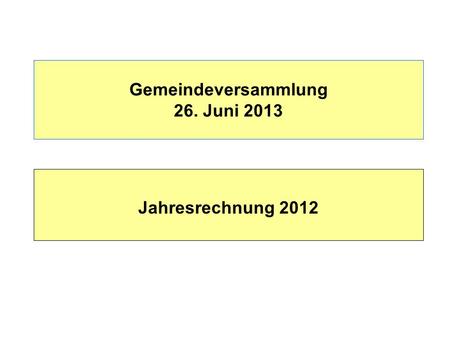 Gemeindeversammlung 26. Juni 2013 Jahresrechnung 2012.