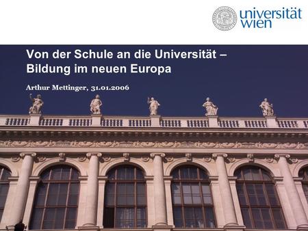 Von der Schule an die Universität – Bildung im neuen Europa Arthur Mettinger, 31.01.2006.