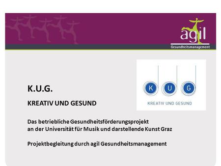 K.U.G. KREATIV UND GESUND Das betriebliche Gesundheitsförderungsprojekt an der Universität für Musik und darstellende Kunst Graz Projektbegleitung durch.