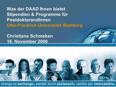 Was der DAAD Ihnen bietet Stipendien & Programme für PostdoktorandInnen Otto-Friedrich-Universität Bamberg Christiane Schmeken 16. November 2006.