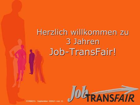 JT/Rihl/21. September 2004/1 von 11 Herzlich willkommen zu 3 Jahren Job-TransFair!