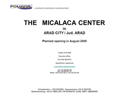 THE MICALACA CENTER in ARAD CITY / Jud. ARAD Planned opening in August 2009 Oradea, 18.03.2008 Executive officer ZOLTAN NECHITA departament expansiune.