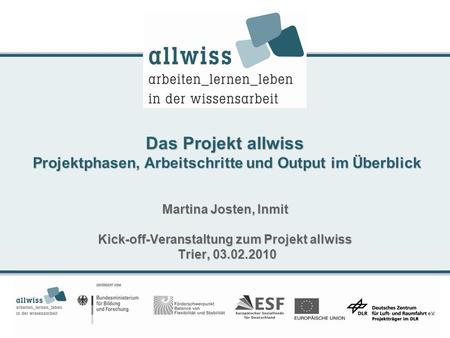 Das Projekt allwiss Projektphasen, Arbeitschritte und Output im Überblick Martina Josten, Inmit Kick-off-Veranstaltung zum Projekt allwiss Trier,