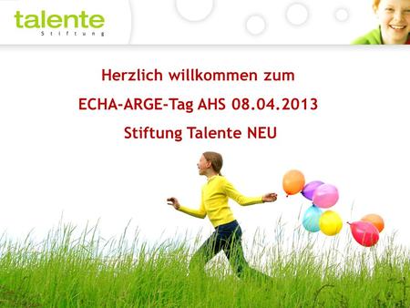 Herzlich willkommen zum ECHA-ARGE-Tag AHS 08.04.2013 Stiftung Talente NEU 1.