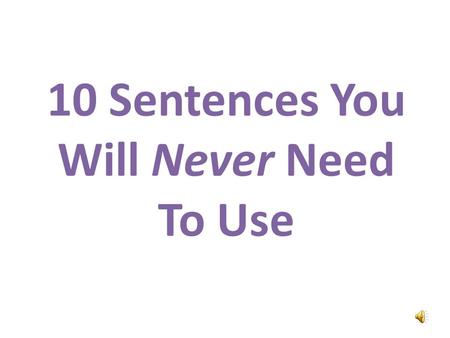 10 Sentences You Will Never Need To Use Hello. Im the Confused and Angry Wolfman. Im going to teach you ten phrases you will never need to use.