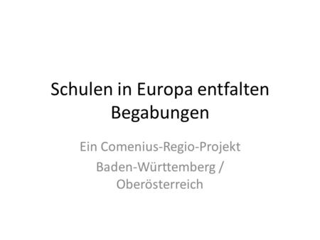 Schulen in Europa entfalten Begabungen Ein Comenius-Regio-Projekt Baden-Württemberg / Oberösterreich.