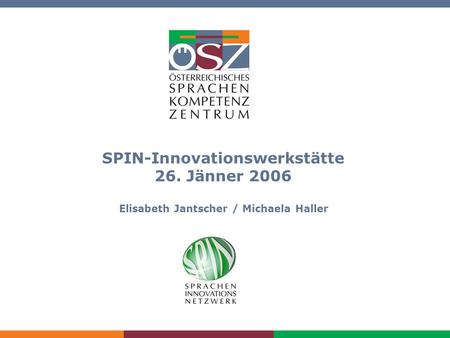 SPIN-Innovationswerkstätte am 26. Jänner 2006 SPIN-Innovationswerkstätte 26. Jänner 2006 Elisabeth Jantscher / Michaela Haller.
