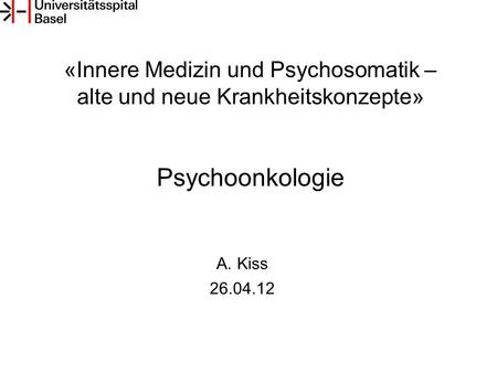 «Innere Medizin und Psychosomatik – alte und neue Krankheitskonzepte» Psychoonkologie A.Kiss 26.04.12.