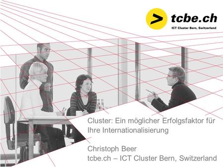 Cluster: Ein möglicher Erfolgsfaktor für Ihre Internationalisierung Christoph Beer tcbe.ch – ICT Cluster Bern, Switzerland.