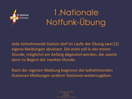 IG Notfunk Schweiz HB9NBA Postfach CH – 4003 Basel / Schweiz 1.Nationale Notfunk-Übung Jede teilnehmende Station darf im Laufe der Übung zwei (2) eigene.