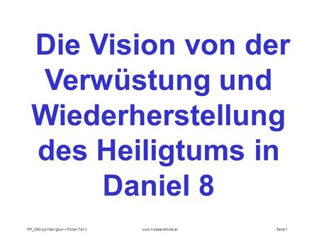 Die Vision von der Verwüstung und Wiederherstellung des Heiligtums in Daniel 8 PP_M50.ppt Heiligtum – Folien Teil 1 www.hopeandmore.at.