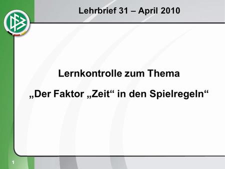 1 Lehrbrief 31 – April 2010 Lernkontrolle zum Thema Der Faktor Zeit in den Spielregeln.