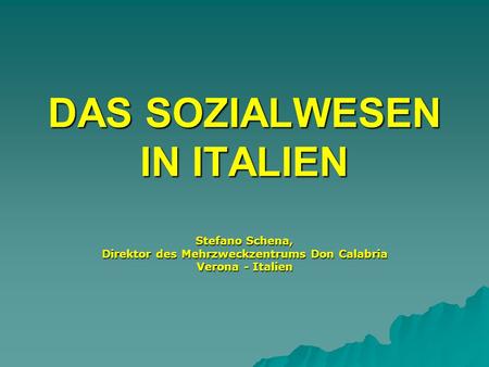 DAS SOZIALWESEN IN ITALIEN Stefano Schena, Direktor des Mehrzweckzentrums Don Calabria Verona - Italien.