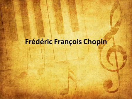 Frédéric François Chopin. Leben Er war am Marz 1, 1810 im Warschau, Polen geboren. Sein Vater war französisch und Sein Mutter war polnish. Sehr frϋh im.