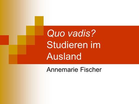 Quo vadis? Studieren im Ausland Annemarie Fischer.