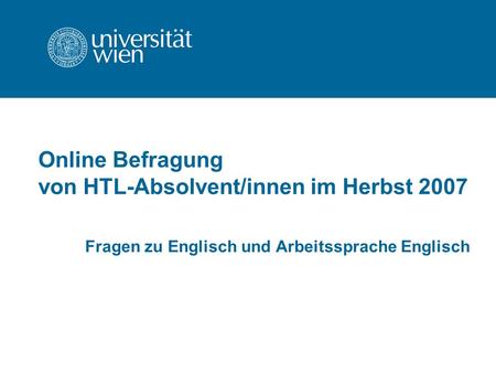 Online Befragung von HTL-Absolvent/innen im Herbst 2007 Fragen zu Englisch und Arbeitssprache Englisch.