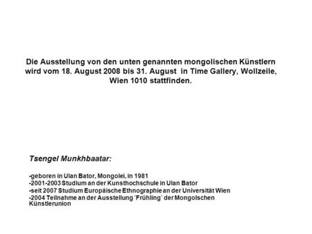 Die Ausstellung von den unten genannten mongolischen Künstlern wird vom 18. August 2008 bis 31. August in Time Gallery, Wollzeile, Wien 1010 stattfinden.