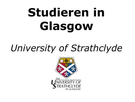 Studieren in Glasgow University of Strathclyde. Ursprung 1796 Gründung bzw. Umbennung 1964 Ca. 20000 Studenten 67 Gebäude.