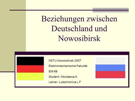 Beziehungen zwischen Deutschland und Nowosibirsk NSTU,Nowosibirsk 2007 Elektromechanische Fakultät EM-68 Student: Nikolaewa A. Lehrer: Lutschichina L.F.