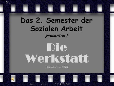 Das 2. Semester der Sozialen Arbeit präsentiert Die Werkstatt Prof. Dr. P.-U. Wendt.