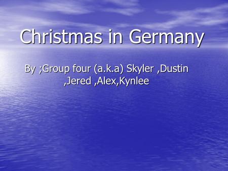 Christmas in Germany By ;Group four (a.k.a) Skyler,Dustin,Jered,Alex,Kynlee.