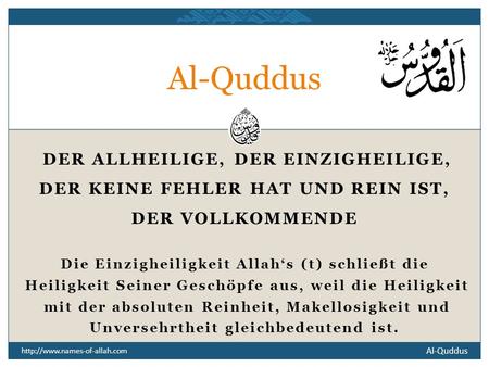 Al-Quddus  DER ALLHEILIGE, DER EINZIGHEILIGE, DER KEINE FEHLER HAT UND REIN IST, DER VOLLKOMMENDE Die Einzigheiligkeit Allahs.