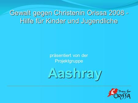Aashray präsentiert von der Projektgruppe Gewalt gegen Christenin Orissa 2008 - Hilfe für Kinder und Jugendliche.