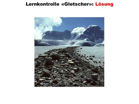 Lernkontrolle «Gletscher»: Lösung