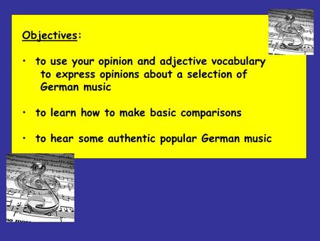 Objectives: to use your opinion and adjective vocabulary to express opinions about a selection of German music to learn how to make basic comparisons to.