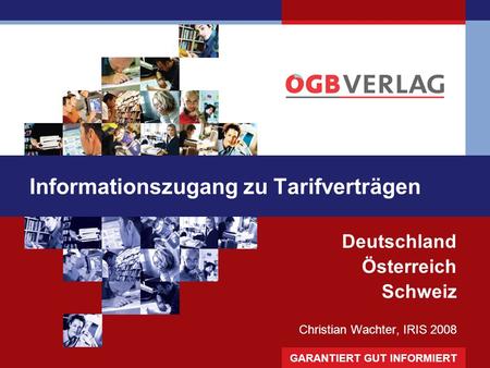GARANTIERT GUT INFORMIERT Informationszugang zu Tarifverträgen Deutschland Österreich Schweiz Christian Wachter, IRIS 2008.