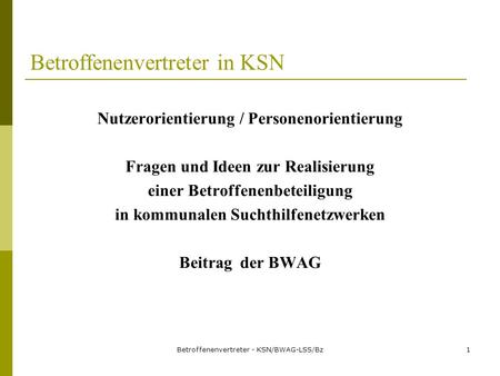 Betroffenenvertreter - KSN/BWAG-LSS/Bz1 Betroffenenvertreter in KSN Nutzerorientierung / Personenorientierung Fragen und Ideen zur Realisierung einer Betroffenenbeteiligung.