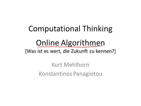 Computational Thinking Online Algorithmen [Was ist es wert, die Zukunft zu kennen?] Kurt Mehlhorn Konstantinos Panagiotou.