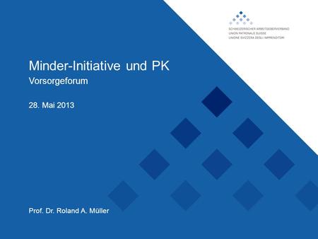 Schweizerischer Arbeitgeberverband, Minder-Initiative und PK Vorsorgeforum Prof. Dr. Roland A. Müller 28. Mai 2013.