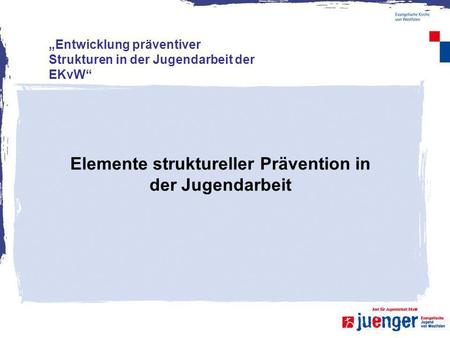 Elemente struktureller Prävention in der Jugendarbeit Entwicklung präventiver Strukturen in der Jugendarbeit der EKvW.